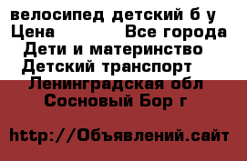 велосипед детский б/у › Цена ­ 3 000 - Все города Дети и материнство » Детский транспорт   . Ленинградская обл.,Сосновый Бор г.